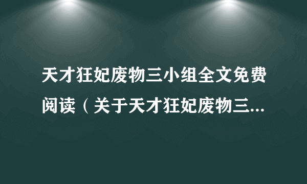 天才狂妃废物三小组全文免费阅读（关于天才狂妃废物三小组全文免费阅读的简介）