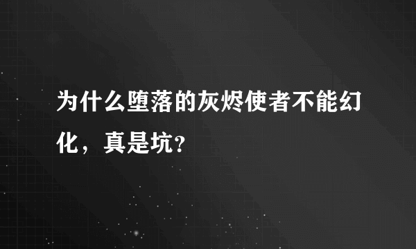 为什么堕落的灰烬使者不能幻化，真是坑？