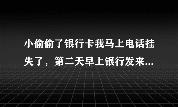 小偷偷了银行卡我马上电话挂失了，第二天早上银行发来短信说:取现1000元交易失败，因账号被冻结。