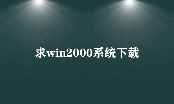 求win2000系统下载