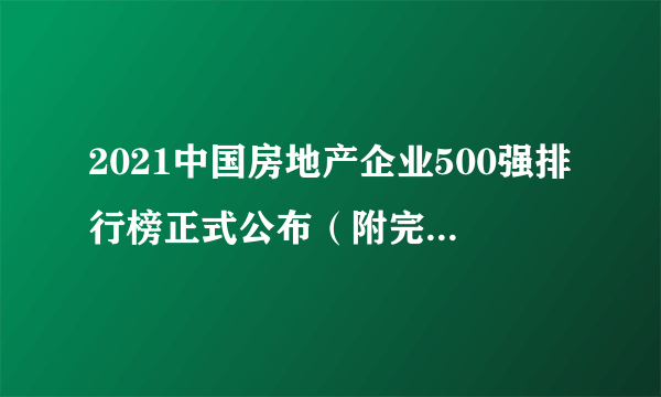 2021中国房地产企业500强排行榜正式公布（附完整名单）