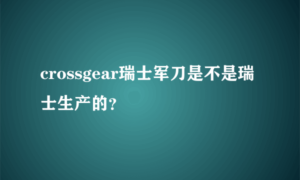 crossgear瑞士军刀是不是瑞士生产的？