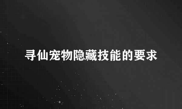 寻仙宠物隐藏技能的要求