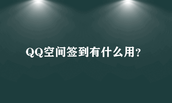 QQ空间签到有什么用？