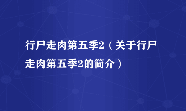 行尸走肉第五季2（关于行尸走肉第五季2的简介）