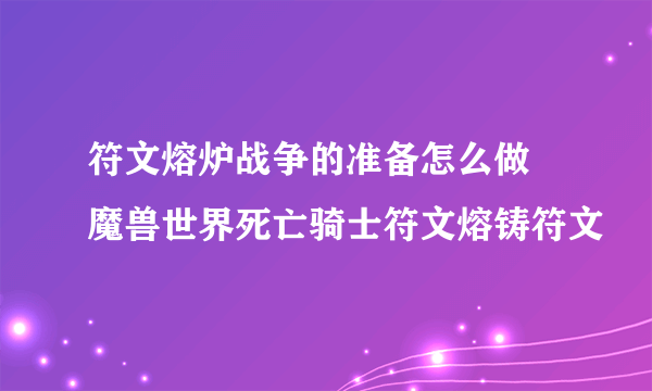 符文熔炉战争的准备怎么做 魔兽世界死亡骑士符文熔铸符文