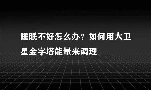 睡眠不好怎么办？如何用大卫星金字塔能量来调理