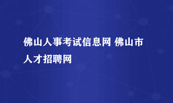 佛山人事考试信息网 佛山市人才招聘网