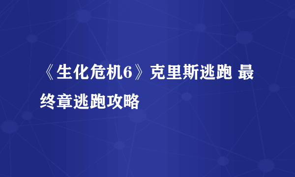 《生化危机6》克里斯逃跑 最终章逃跑攻略