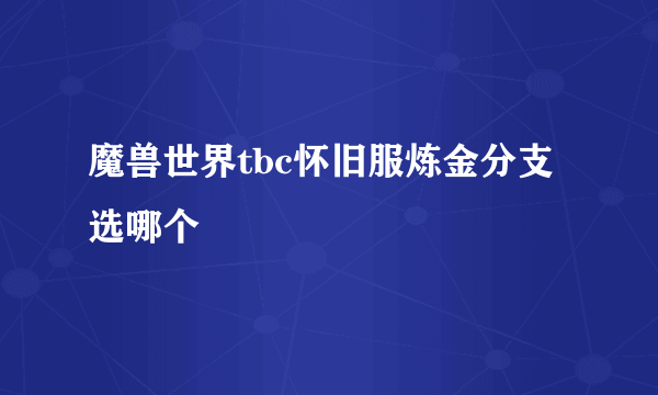 魔兽世界tbc怀旧服炼金分支选哪个