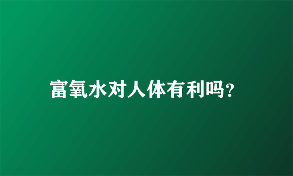 富氧水对人体有利吗？