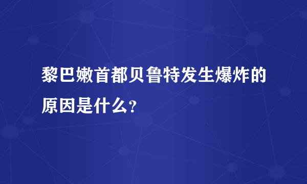 黎巴嫩首都贝鲁特发生爆炸的原因是什么？