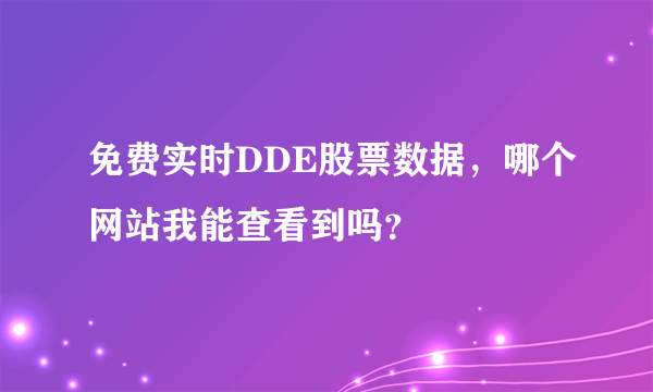 免费实时DDE股票数据，哪个网站我能查看到吗？ 