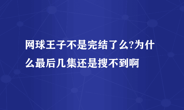 网球王子不是完结了么?为什么最后几集还是搜不到啊