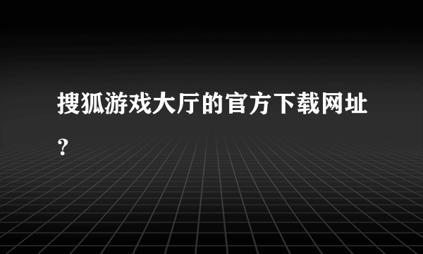 搜狐游戏大厅的官方下载网址？