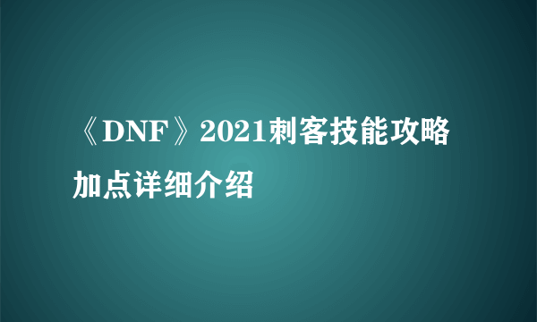 《DNF》2021刺客技能攻略 加点详细介绍