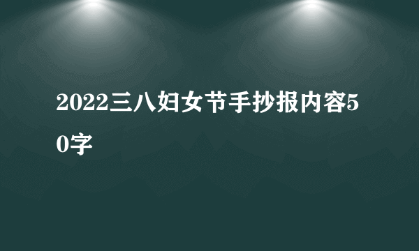 2022三八妇女节手抄报内容50字