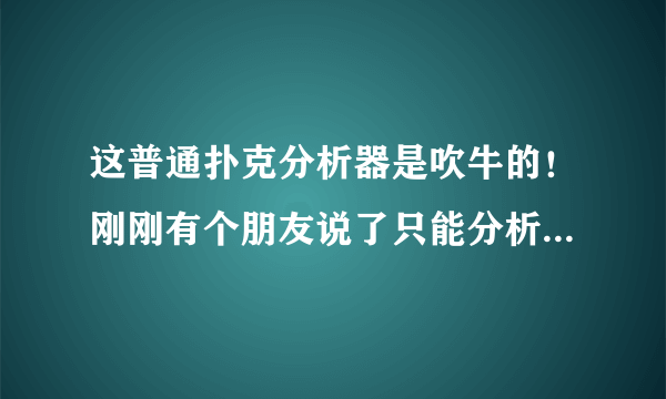 这普通扑克分析器是吹牛的！刚刚有个朋友说了只能分析加工过的扑克！