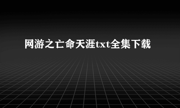 网游之亡命天涯txt全集下载