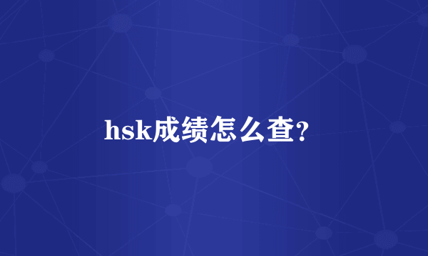 hsk成绩怎么查？