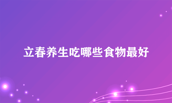 立春养生吃哪些食物最好