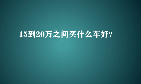 15到20万之间买什么车好？