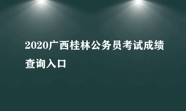 2020广西桂林公务员考试成绩查询入口