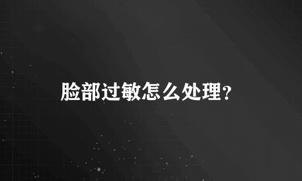 脸部过敏怎么处理？