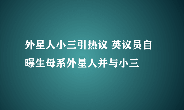 外星人小三引热议 英议员自曝生母系外星人并与小三