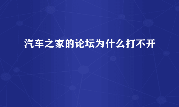 汽车之家的论坛为什么打不开