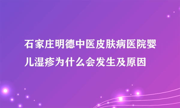 石家庄明德中医皮肤病医院婴儿湿疹为什么会发生及原因