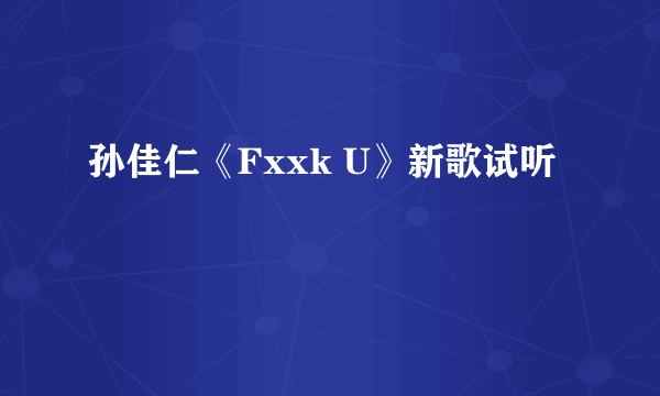 孙佳仁《Fxxk U》新歌试听