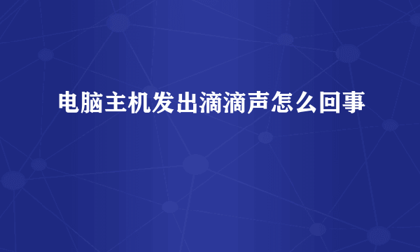 电脑主机发出滴滴声怎么回事