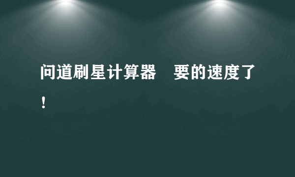 问道刷星计算器　要的速度了！