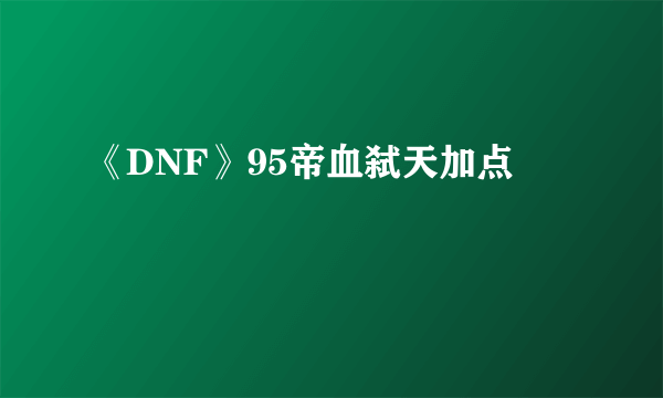 《DNF》95帝血弑天加点