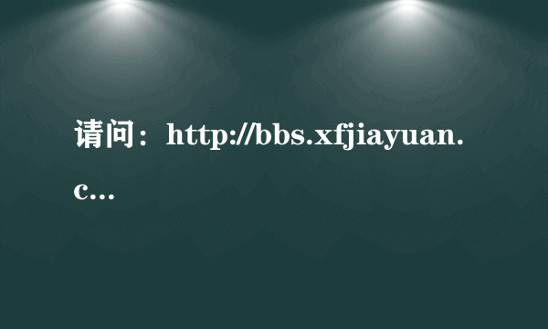 请问：http://bbs.xfjiayuan.com/?fromuid=852331