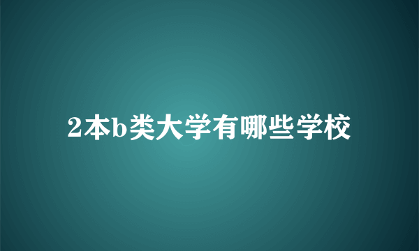 2本b类大学有哪些学校