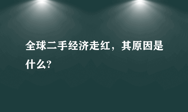 全球二手经济走红，其原因是什么?