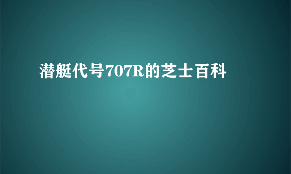 潜艇代号707R的芝士百科