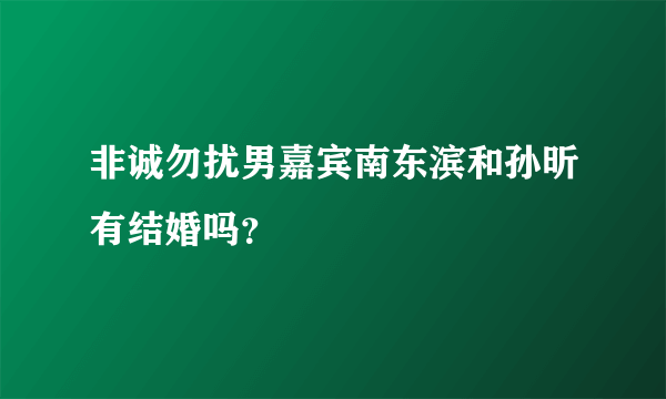 非诚勿扰男嘉宾南东滨和孙昕有结婚吗？