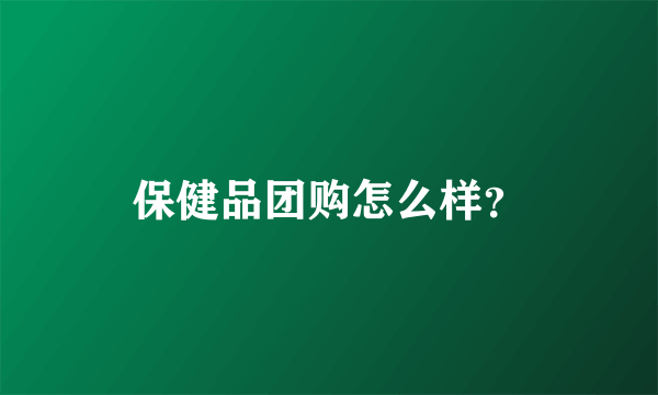 保健品团购怎么样？