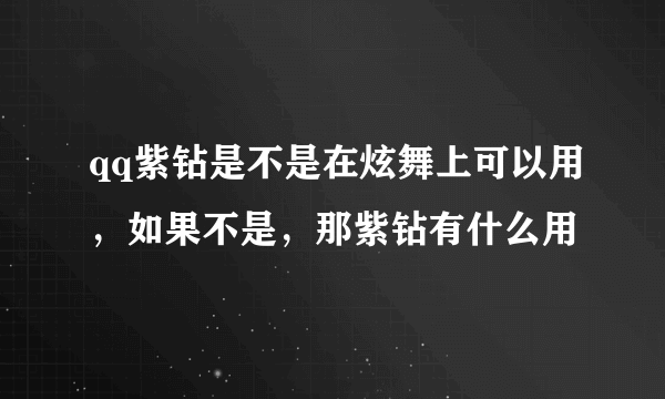 qq紫钻是不是在炫舞上可以用，如果不是，那紫钻有什么用