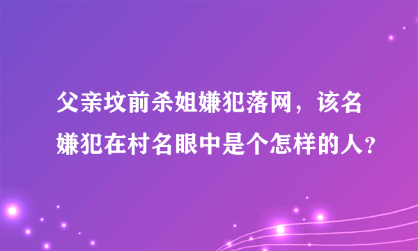 父亲坟前杀姐嫌犯落网，该名嫌犯在村名眼中是个怎样的人？