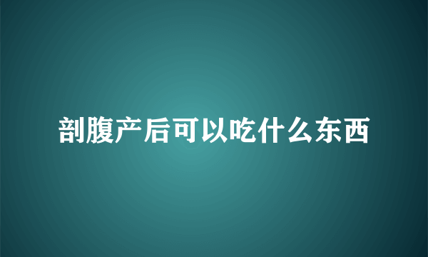 剖腹产后可以吃什么东西