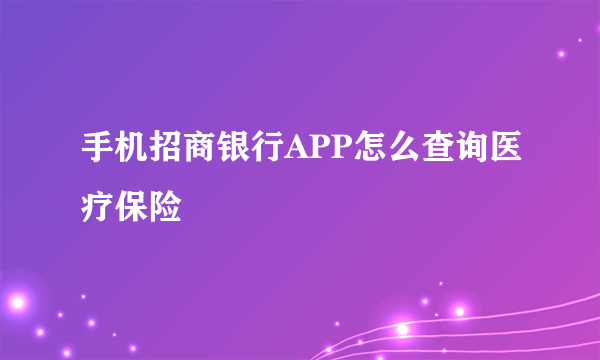 手机招商银行APP怎么查询医疗保险