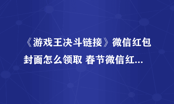 《游戏王决斗链接》微信红包封面怎么领取 春节微信红包封面领取方式