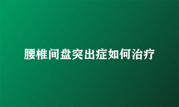 腰椎间盘突出症如何治疗