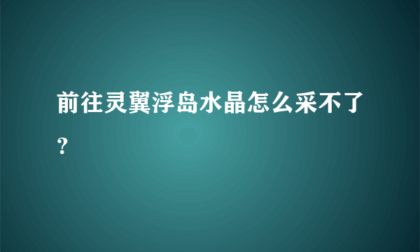 前往灵翼浮岛水晶怎么采不了？