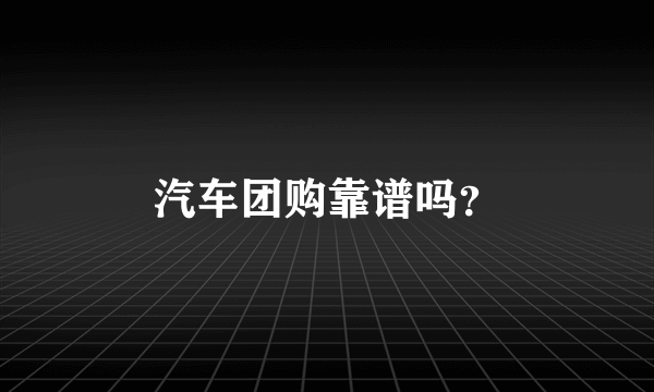 汽车团购靠谱吗？