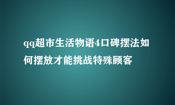 qq超市生活物语4口碑摆法如何摆放才能挑战特殊顾客